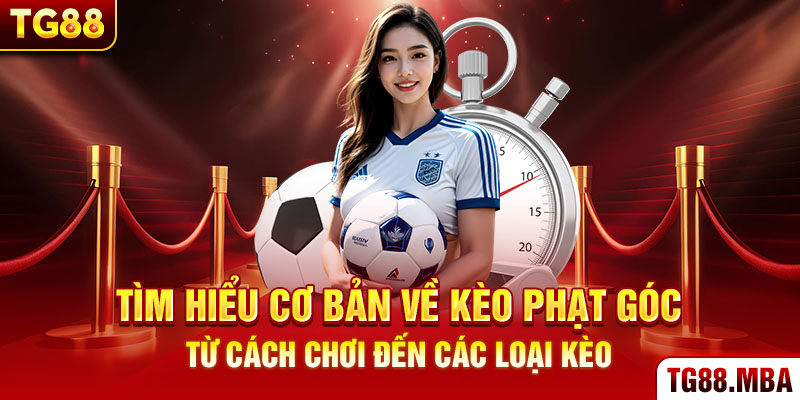 Tìm hiểu cơ bản về kèo phạt góc, từ cách chơi đến các loại kèo